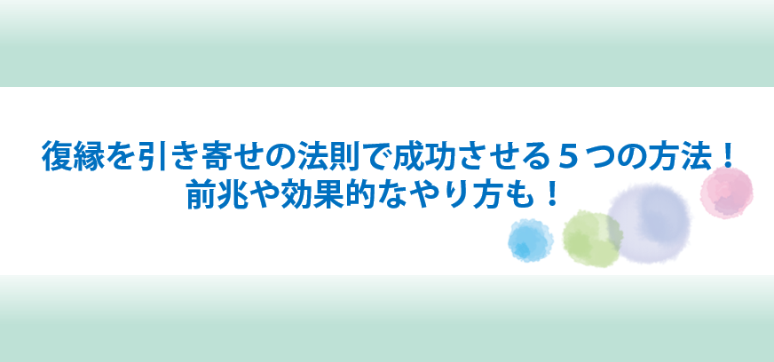 復縁を引き寄せの法則で成功させる５つの方法 前兆や効果的なやり方も