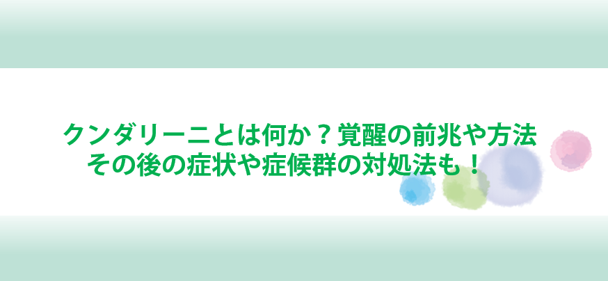 クンダリーニとは何か 覚醒の前兆や方法 その後の症状や症候群の対処法も