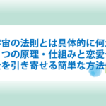 宇宙の法則とは具体的に何か？７つの原理・仕組みと恋愛やお金を引き寄せる簡単な方法も！