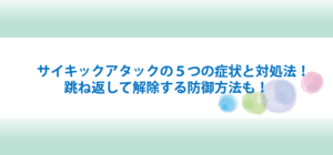 サイキックアタックの５つの症状と対処法！跳ね返して解除する防御方法も！