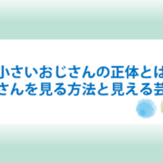 小さいおじさんの正体とは？小さいおじさんを見る方法と見える芸能人一覧！