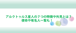 アルクトゥルス星人の７つの特徴や外見とは？使命や有名人一覧も！